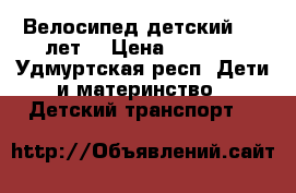 Велосипед детский 4-6 лет. › Цена ­ 2 500 - Удмуртская респ. Дети и материнство » Детский транспорт   